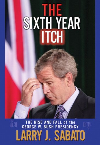 Beispielbild fr The Sixth Year Itch : The Rise and Fall of the George W. Bush Presidency zum Verkauf von Better World Books