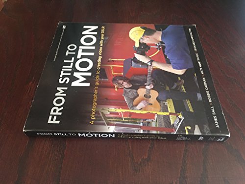 From Still to Motion: A Photographer's Guide to Creating Video With Your DSLR (9780321702111) by Ball, James; Carman, Robbie; Gottshalk, Matt; Harrington, Richard