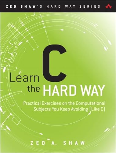 9780321884923: Learn C the Hard Way: Practical Exercises on the Computational Subjects You Keep Avoiding (Like C) (Zed Shaw's Hard Way Series)