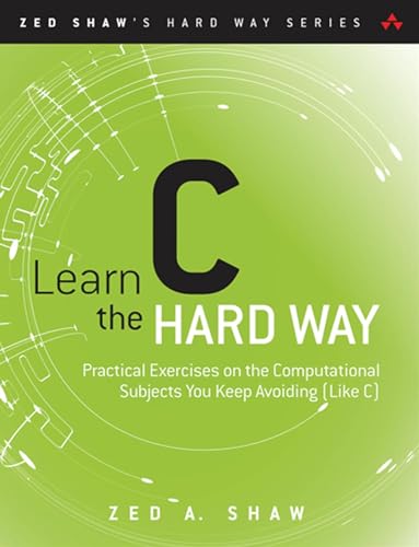 9780321884923: Learn C the Hard Way: Practical Exercises on the Computational Subjects You Keep Avoiding Like C