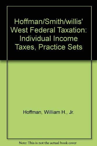 Hoffman/Smith/willis' West Federal Taxation: Individual Income Taxes, Practice Sets (9780324661200) by Hoffman, William H., Jr.; Raabe, William A.; Smith, James E.; Maloney, David M.