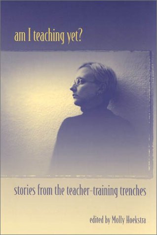 9780325004020: Am I Teaching Yet?: Stories from the Teacher-Training Trenches / Edited by Molly Hoekstra: Stories from the Teacher-Training Trenches / Edited by Molly Hoekstra