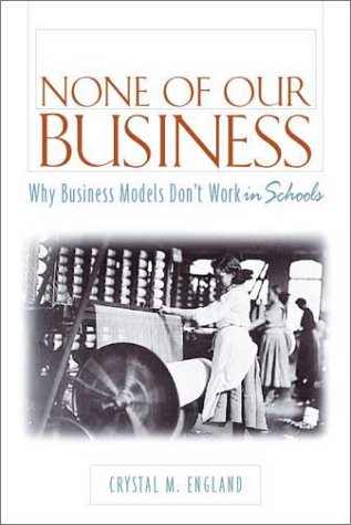 Stock image for None of Our Business : Why Business Models Don?t Work in Schools for sale by Better World Books