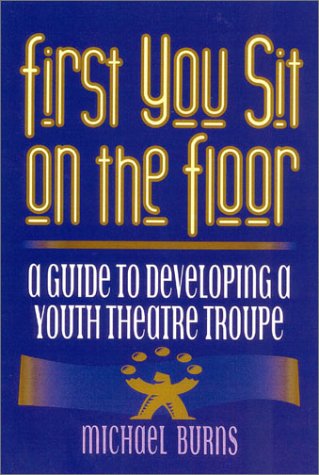 Beispielbild fr First You Sit on the Floor : A Guide to Developing a Youth Theatre Troupe zum Verkauf von Better World Books