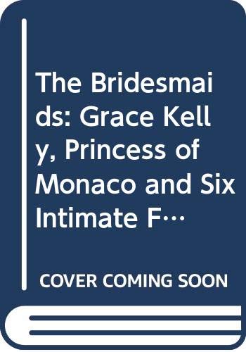 Stock image for The Bridesmaids: Grace Kelly, Princess of Monaco and Six Intimate Friends for sale by WorldofBooks