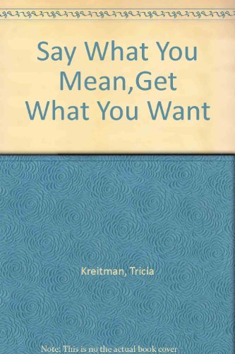 Say What You Mean and Get What You Want - the Ultimate Self Assertion Book for Girls