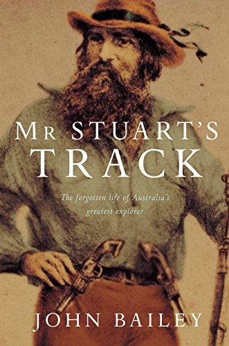 Mr. Stuart's Track: The Forgotten Life of Australia's Greatest Explorer (9780330423618) by John Bailey