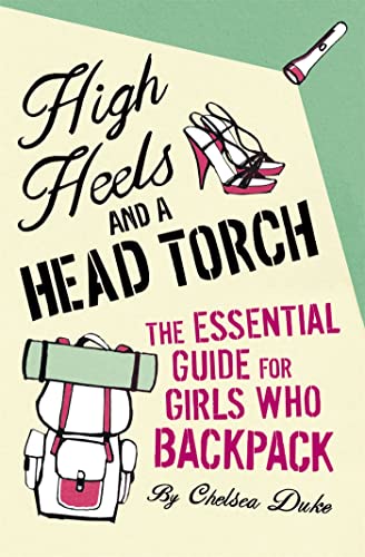 Imagen de archivo de High Heels and a Head Torch: The Essential Guide For Girls Who Backpack a la venta por Chiron Media