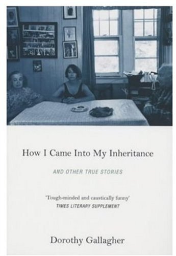 How I Came Into My Inheritance And Other True Stories - DOROTHY GALLAGHER