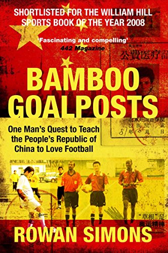 Bamboo Goalposts: One Man's Quest to Teach the People's Republic of China to Love Football - Simons, Rowan