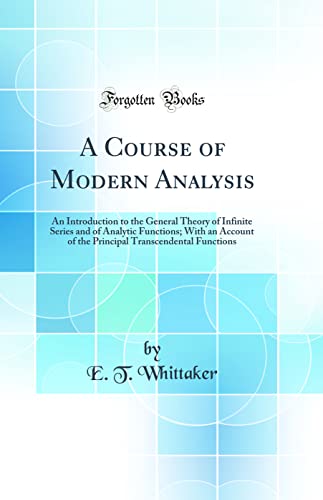 Imagen de archivo de A Course of Modern Analysis An Introduction to the General Theory of Infinite Series and of Analytic Functions With an Account of the Principal Transcendental Functions Classic Reprint a la venta por PBShop.store US