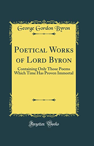 Stock image for Poetical Works of Lord Byron Containing Only Those Poems Which Time Has Proven Immortal Classic Reprint for sale by PBShop.store US