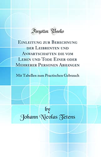 Beispielbild fr Einleitung zur Berechnung der Leibrenten und Anwartschaften die vom Leben und Tode Einer oder Mehrerer Personen Abhangen Mit Tabellen zum Practischen Gebrauch Classic Reprint zum Verkauf von PBShop.store US