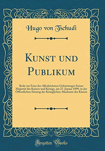 Imagen de archivo de Kunst und Publikum: Rede zur Feier des Allerh?chsten Geburtstages Seiner Majest?t des Kaisers und K?nigs, am 27. Januar 1899, in der ?ffentlichen Sitzung der K?niglichen Akademie der K?nste (Classic Reprint) a la venta por PBShop.store US