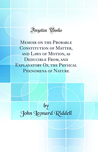 Stock image for Memoir on the Probable Constitution of Matter, and Laws of Motion, as Deducible From, and Explanatory Of, the Physical Phenomena of Nature (Classic Reprint) for sale by PBShop.store US