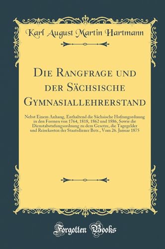 Imagen de archivo de Die Rangfrage und der Schsische Gymnasiallehrerstand Nebst Einem Anhang, Enthaltend die Schsische Hofrangordnung in den Formen von 1764, 1818, 1862 die Tagegelder und Reisekosten der Staatsd a la venta por PBShop.store US