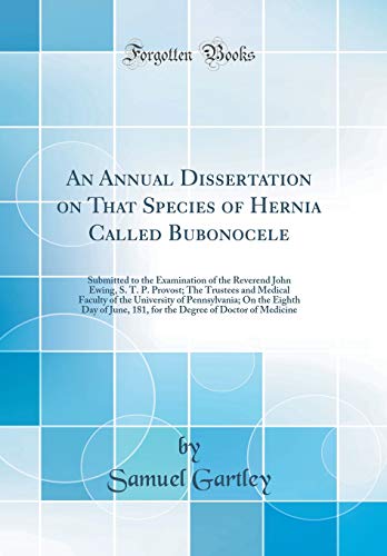 Stock image for An Annual Dissertation on That Species of Hernia Called Bubonocele: Submitted to the Examination of the Reverend John Ewing, S. T. P. Provost; The Trustees and Medical Faculty of the University of Pennsylvania; On the Eighth Day of June, 181, for the Degr for sale by PBShop.store US