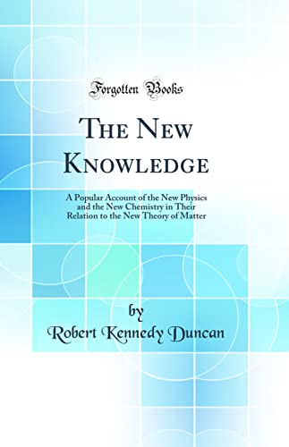 Imagen de archivo de The New Knowledge A Popular Account of the New Physics and the New Chemistry in Their Relation to the New Theory of Matter Classic Reprint a la venta por PBShop.store US