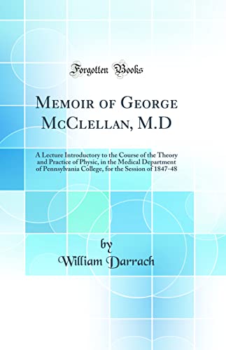 Stock image for Memoir of George McClellan, MD A Lecture Introductory to the Course of the Theory and Practice of Physic, in the Medical Department of Pennsylvania for the Session of 184748 Classic Reprint for sale by PBShop.store US