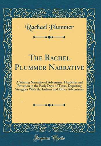 Stock image for The Rachel Plummer Narrative A Stirring Narrative of Adventure, Hardship and Privation in the Early Days of Texas, Depicting Struggles With the Indians and Other Adventures Classic Reprint for sale by PBShop.store US