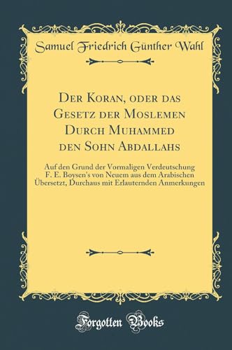 Imagen de archivo de Der Koran, oder das Gesetz der Moslemen Durch Muhammed den Sohn Abdallahs : Auf den Grund der Vormaligen Verdeutschung F. E. Boysen's von Neuem aus dem Arabischen bersetzt, Durchaus mit Erlauternden Anmerkungen (Classic Reprint) a la venta por Buchpark