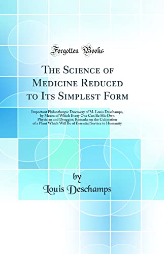 9780331102482: The Science of Medicine Reduced to Its Simplest Form: Important Philanthropic Discovery of M. Louis Deschamps, by Means of Which Every One Can Be His ... Plant Which Will Be of Essential Service to H