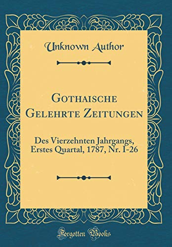 Beispielbild fr Gothaische Gelehrte Zeitungen: Des Vierzehnten Jahrgangs, Erstes Quartal, 1787, Nr. I-26 (Classic Reprint) zum Verkauf von Buchpark