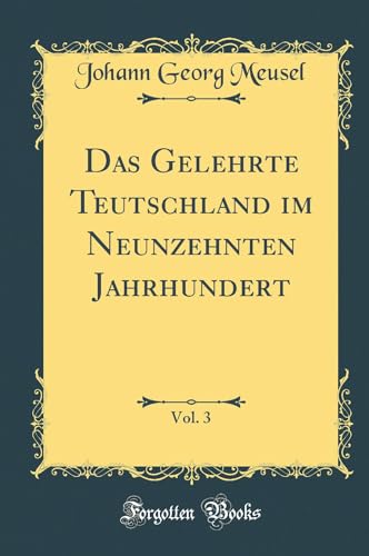 Beispielbild fr Das Gelehrte Teutschland im Neunzehnten Jahrhundert, Vol. 3 (Classic Reprint) zum Verkauf von Buchpark