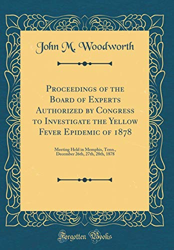 Imagen de archivo de Proceedings of the Board of Experts Authorized by Congress to Investigate the Yellow Fever Epidemic of 1878: Meeting Held in Memphis, Tenn., December 26th, 27th, 28th, 1878 (Classic Reprint) a la venta por PBShop.store US