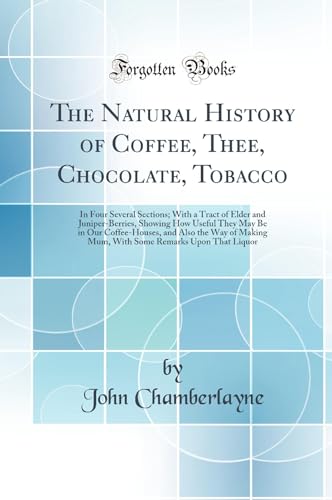 9780331152241: The Natural History of Coffee, Thee, Chocolate, Tobacco: In Four Several Sections; With a Tract of Elder and Juniper-Berries, Showing How Useful They ... Mum, With Some Remarks Upon That Liquor