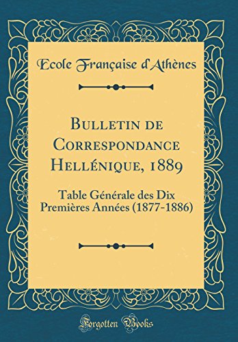 Beispielbild fr Bulletin de Correspondance Hellnique, 1889 : Table Gnrale des Dix Premires Annes (1877-1886) (Classic Reprint) zum Verkauf von Buchpark