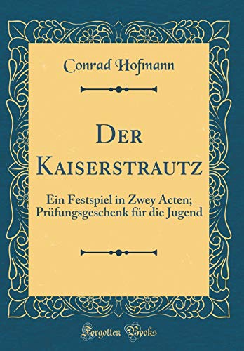 Beispielbild fr Der Kaiserstrautz : Ein Festspiel in Zwey Acten; Prfungsgeschenk fr die Jugend (Classic Reprint) zum Verkauf von Buchpark