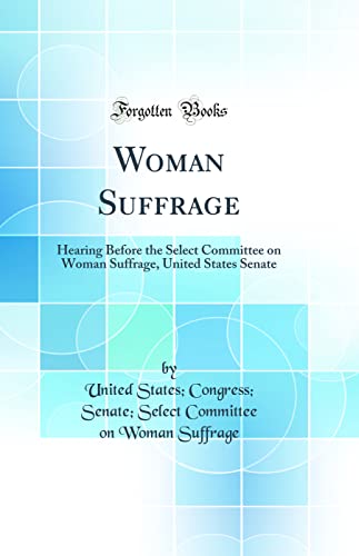 Stock image for Woman Suffrage Hearing Before the Select Committee on Woman Suffrage, United States Senate Classic Reprint for sale by PBShop.store US