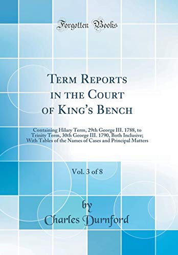 Imagen de archivo de Term Reports in the Court of King's Bench, Vol 3 of 8 Containing Hilary Term, 29th George III 1788, to Trinity Term, 30th George III 1790, Both Cases and Principal Matters Classic Reprint a la venta por PBShop.store US