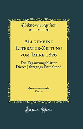 Beispielbild fr Allgemeine Literatur-Zeitung vom Jahre 1826, Vol. 4: Die Ergnzungsbltter Dieses Jahrgangs Enthaltend (Classic Reprint) zum Verkauf von Buchpark