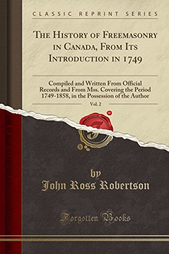 Imagen de archivo de The History of Freemasonry in Canada, from Its Introduction in 1749, Vol. 2: Compiled and Written from Official Records and from Mss. Covering the Period 1749-1858, in the Possession of the Author (Classic Reprint) Robertson, John Ross a la venta por Aragon Books Canada