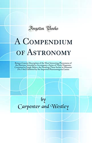 Stock image for A Compendium of Astronomy Being a Concise Description of the Most Interesting Phenomena of the Heavens, Intended to Accompany a Series of Thirty in Diameter No 3 Set Exhibited by the Imp for sale by PBShop.store US