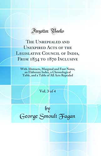 Beispielbild fr The Unrepealed and Unexpired Acts of the Legislative Council of India, From 1834 to 1870 Inclusive, Vol 3 of 4 With Abstracts, Marginal and Foot Table of All Acts Repealed Classic Reprint zum Verkauf von PBShop.store US