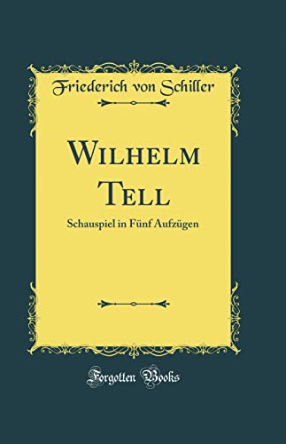 Imagen de archivo de Wilhelm Tell Schauspiel in Fnf Aufzgen Classic Reprint a la venta por PBShop.store US