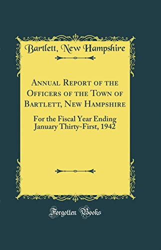 Imagen de archivo de Annual Report of the Officers of the Town of Bartlett, New Hampshire For the Fiscal Year Ending January ThirtyFirst, 1942 Classic Reprint a la venta por PBShop.store US