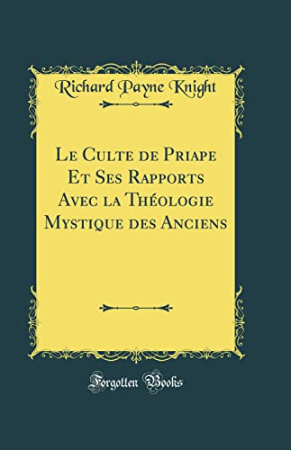 Stock image for Le Culte de Priape Et Ses Rapports Avec La Thologie Mystique Des Anciens Classic Reprint French Edition for sale by PBShop.store US