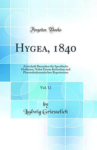 9780331473339: Hygea, 1840, Vol. 12: Zeitschrift Besonders fr Specifische Heilkunst, Nebst Einem Kritischen und Pharmakodynamischen Repertorium (Classic Reprint)