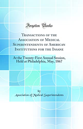 Imagen de archivo de Transactions of the Association of Medical Superintendents of American Institutions for the Insane At the TwentyFirst Annual Session, Held at Philadelphia, May, 1867 Classic Reprint a la venta por PBShop.store US