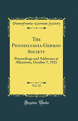 Beispielbild fr The Pennsylvania-German Society, Vol. 32: Proceedings and Addresses at Allentown, October 7, 1921 (Classic Reprint) zum Verkauf von WorldofBooks