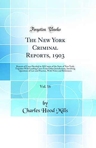 Imagen de archivo de The New York Criminal Reports, 1903, Vol. 16: Reports of Cases Decided in All Courts of the State of New York; Together With Leading Cases From Other . With Notes and References (Classic Reprint) a la venta por WorldofBooks