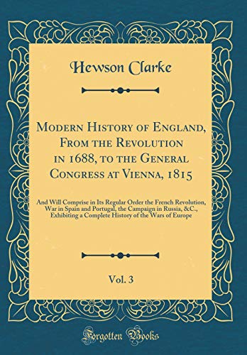 Stock image for Modern History of England, From the Revolution in 1688, to the General Congress at Vienna, 1815, Vol. 3: And Will Comprise in Its Regular Order the French Revolution, War in Spain and Portugal, the Campaign in Russia, andC., Exhibiting a Complete History of for sale by PBShop.store US