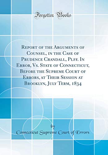 Stock image for Report of the Arguments of Counsel, in the Case of Prudence Crandall, Plff. In Error, Vs. State of Connecticut, Before the Supreme Court of Errors, at Their Session at Brooklyn, July Term, 1834 (Classic Reprint) for sale by PBShop.store US