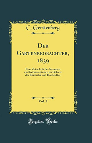 9780331521115: Der Gartenbeobachter, 1839, Vol. 3: Eine Zeitschrift des Neuesten und Interessantesten im Gebiete der Blumistik und Horticultur (Classic Reprint)