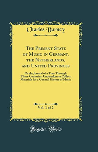 Stock image for The Present State of Music in Germany, the Netherlands, and United Provinces, Vol 1 of 2 Or the Journal of a Tour Through Those Countries, a General History of Music Classic Reprint for sale by PBShop.store UK
