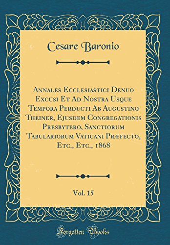 9780331612868: Annales Ecclesiastici Denuo Excusi Et Ad Nostra Usque Tempora Perducti Ab Augustino Theiner, Ejusdem Congregationis Presbytero, Sanctiorum ... Etc., Etc., 1868, Vol. 15 (Classic Reprint)